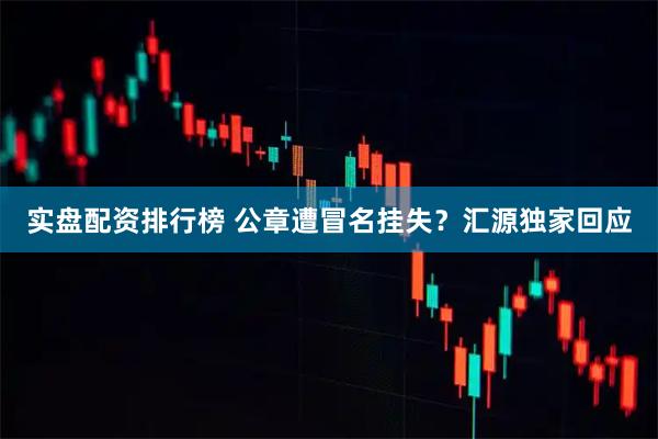 实盘配资排行榜 公章遭冒名挂失？汇源独家回应
