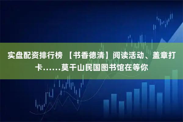 实盘配资排行榜 【书香德清】阅读活动、盖章打卡……莫干山民国图书馆在等你