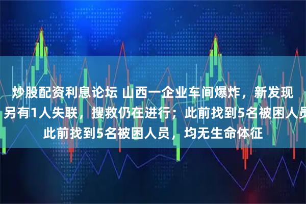 炒股配资利息论坛 山西一企业车间爆炸，新发现2名遇难者遗体，另有1人失联，搜救仍在进行；此前找到5名被困人员，均无生命体征
