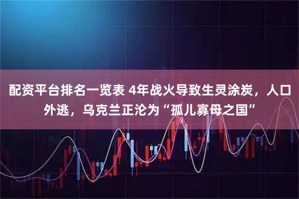 配资平台排名一览表 4年战火导致生灵涂炭，人口外逃，乌克兰正沦为“孤儿寡母之国”