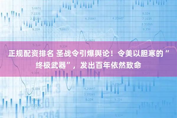正规配资排名 圣战令引爆舆论！令美以胆寒的“终极武器”，发出百年依然致命