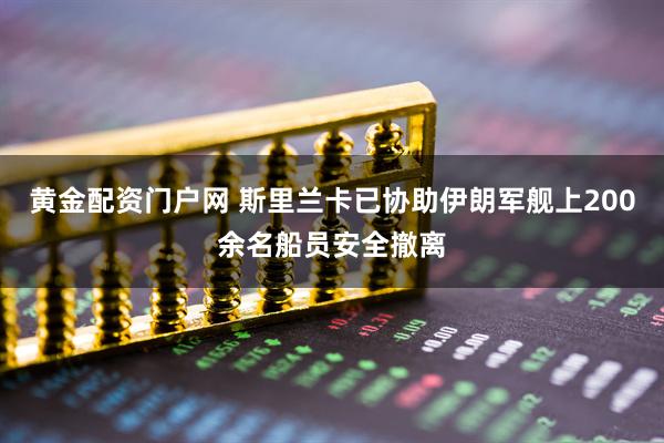 黄金配资门户网 斯里兰卡已协助伊朗军舰上200余名船员安全撤离