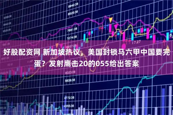 好股配资网 新加坡热议，美国封锁马六甲中国要完蛋？发射鹰击20的055给出答案