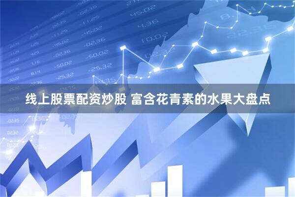 线上股票配资炒股 富含花青素的水果大盘点