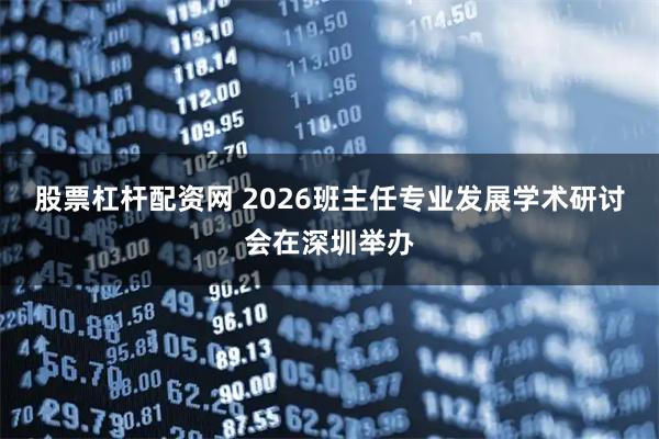 股票杠杆配资网 2026班主任专业发展学术研讨会在深圳举办